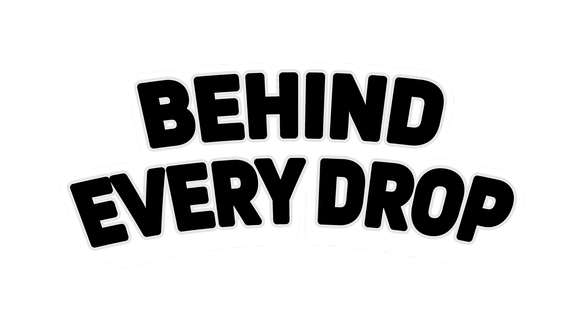 Behind Every Drop